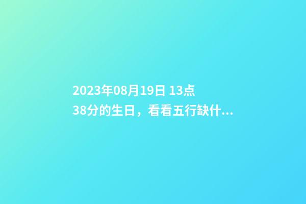 2023年08月19日 13点38分的生日，看看五行缺什么？